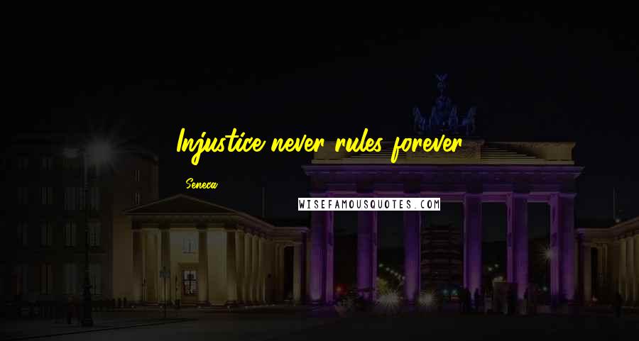 Seneca. Quotes: Injustice never rules forever