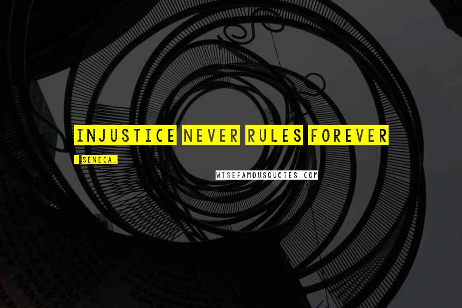 Seneca. Quotes: Injustice never rules forever