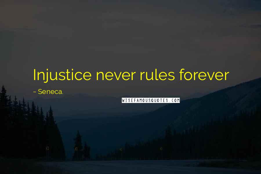 Seneca. Quotes: Injustice never rules forever