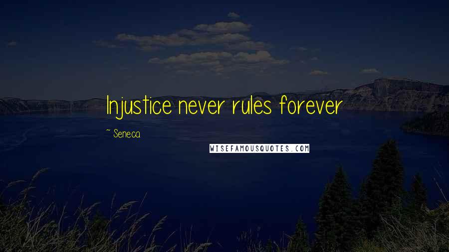 Seneca. Quotes: Injustice never rules forever