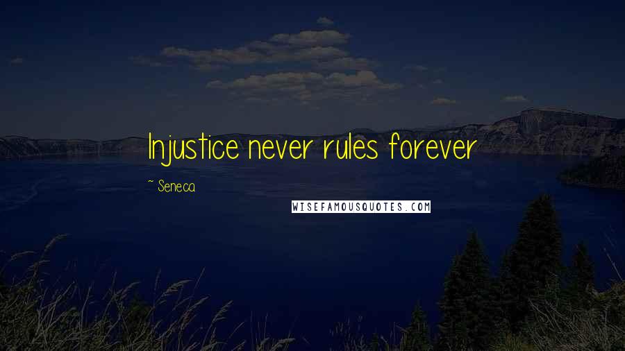 Seneca. Quotes: Injustice never rules forever