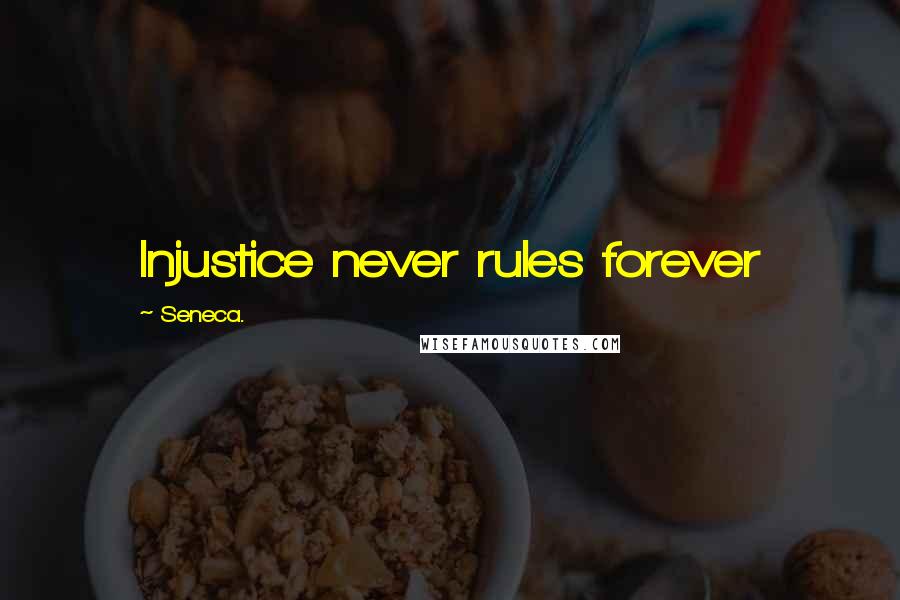 Seneca. Quotes: Injustice never rules forever