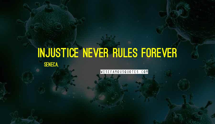 Seneca. Quotes: Injustice never rules forever