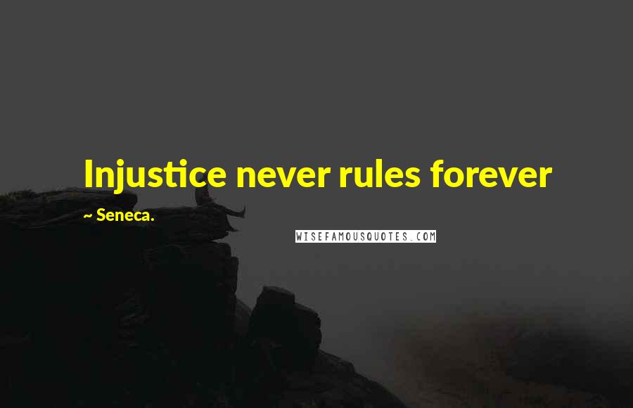 Seneca. Quotes: Injustice never rules forever