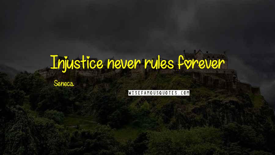 Seneca. Quotes: Injustice never rules forever