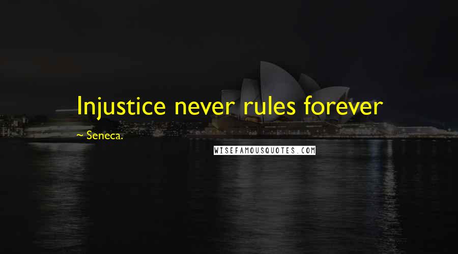 Seneca. Quotes: Injustice never rules forever