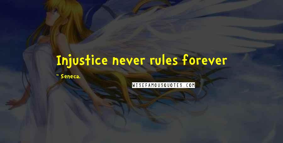 Seneca. Quotes: Injustice never rules forever