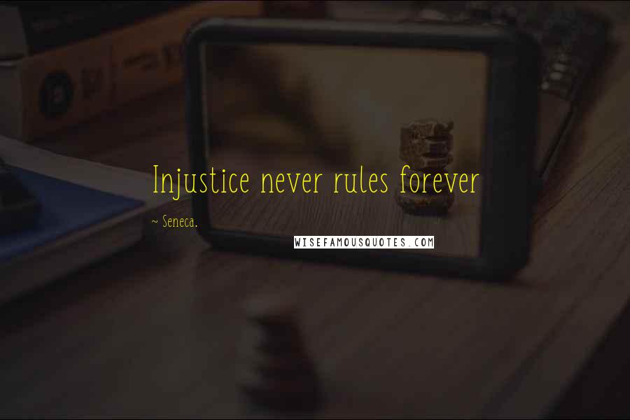 Seneca. Quotes: Injustice never rules forever