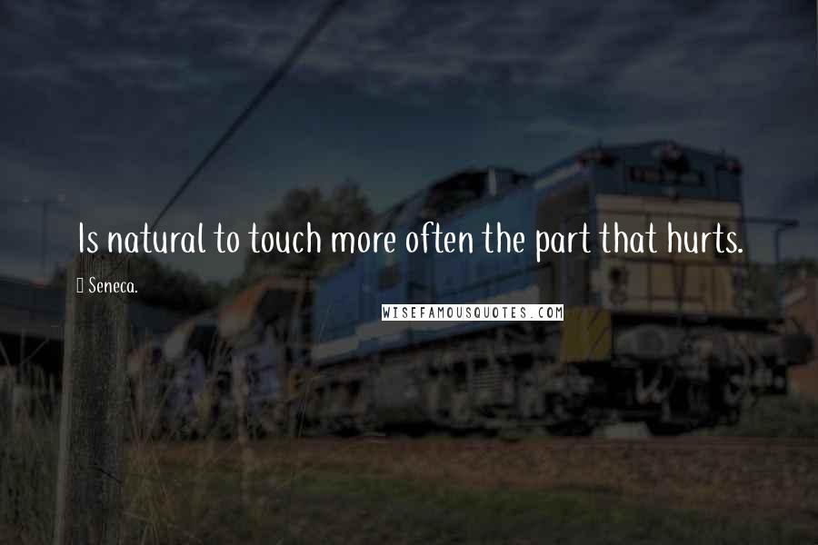 Seneca. Quotes: Is natural to touch more often the part that hurts.