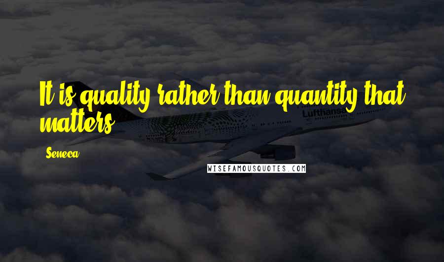 Seneca. Quotes: It is quality rather than quantity that matters.