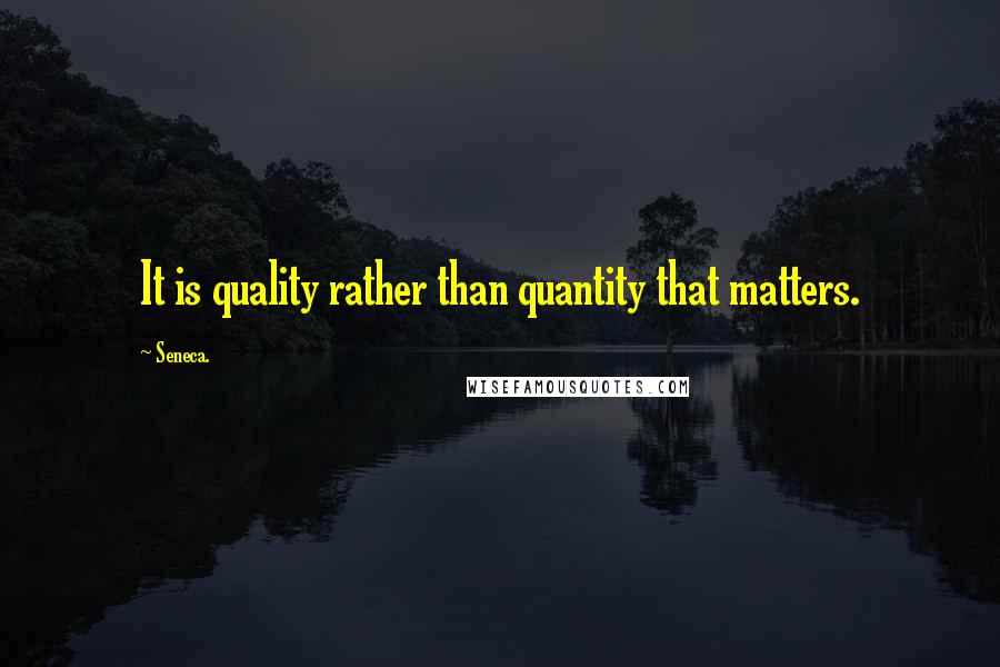 Seneca. Quotes: It is quality rather than quantity that matters.