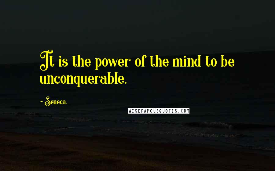 Seneca. Quotes: It is the power of the mind to be unconquerable.