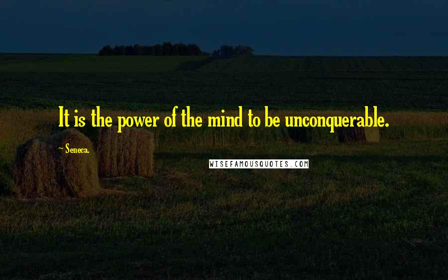 Seneca. Quotes: It is the power of the mind to be unconquerable.