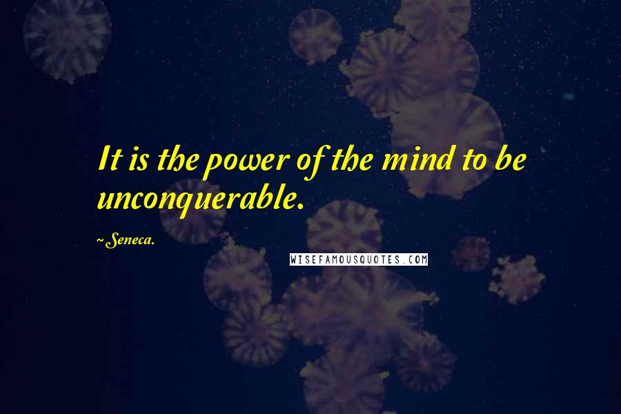 Seneca. Quotes: It is the power of the mind to be unconquerable.