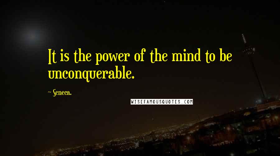 Seneca. Quotes: It is the power of the mind to be unconquerable.