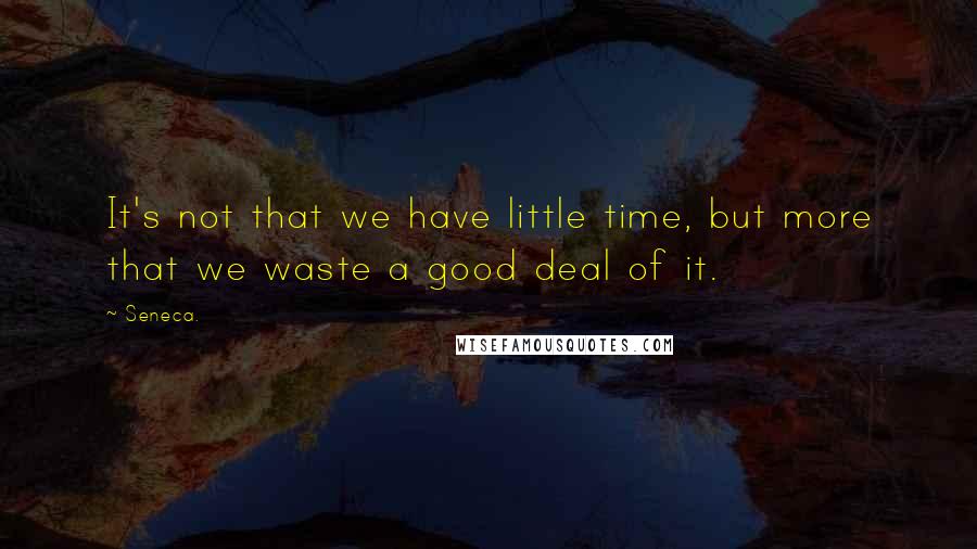 Seneca. Quotes: It's not that we have little time, but more that we waste a good deal of it.