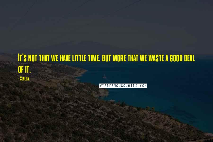 Seneca. Quotes: It's not that we have little time, but more that we waste a good deal of it.