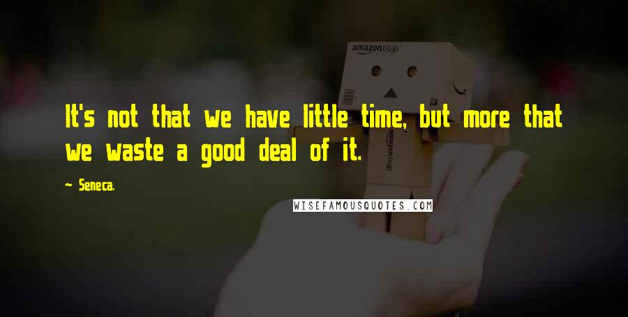 Seneca. Quotes: It's not that we have little time, but more that we waste a good deal of it.