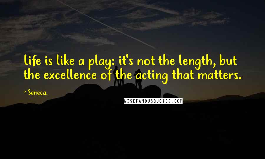 Seneca. Quotes: Life is like a play: it's not the length, but the excellence of the acting that matters.