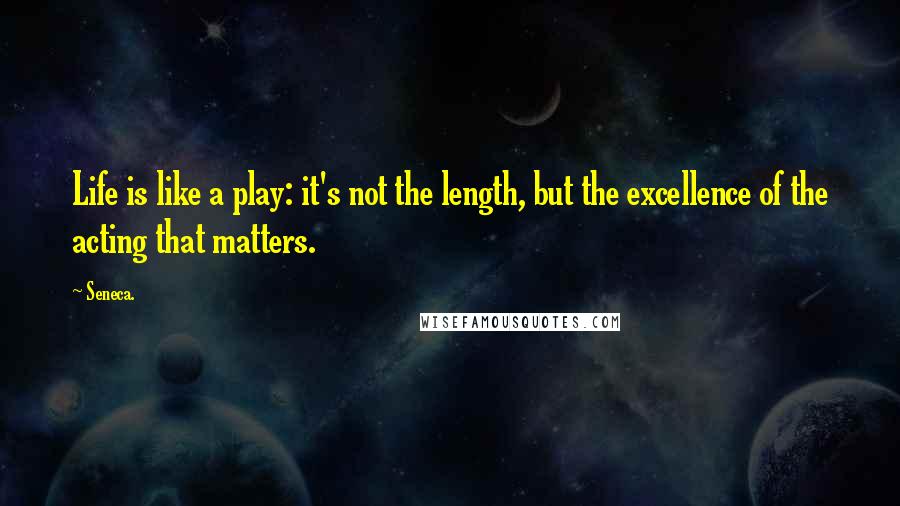 Seneca. Quotes: Life is like a play: it's not the length, but the excellence of the acting that matters.