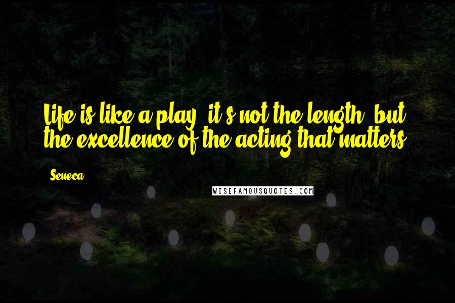 Seneca. Quotes: Life is like a play: it's not the length, but the excellence of the acting that matters.