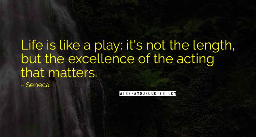 Seneca. Quotes: Life is like a play: it's not the length, but the excellence of the acting that matters.