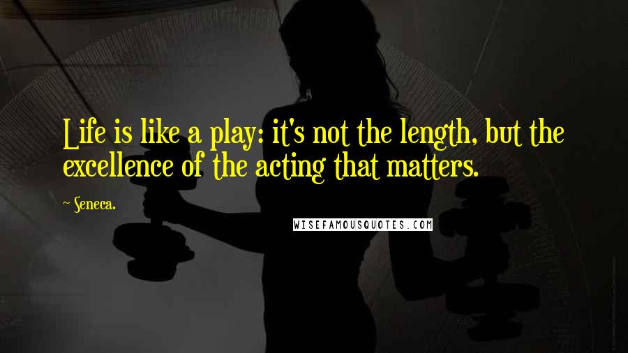 Seneca. Quotes: Life is like a play: it's not the length, but the excellence of the acting that matters.