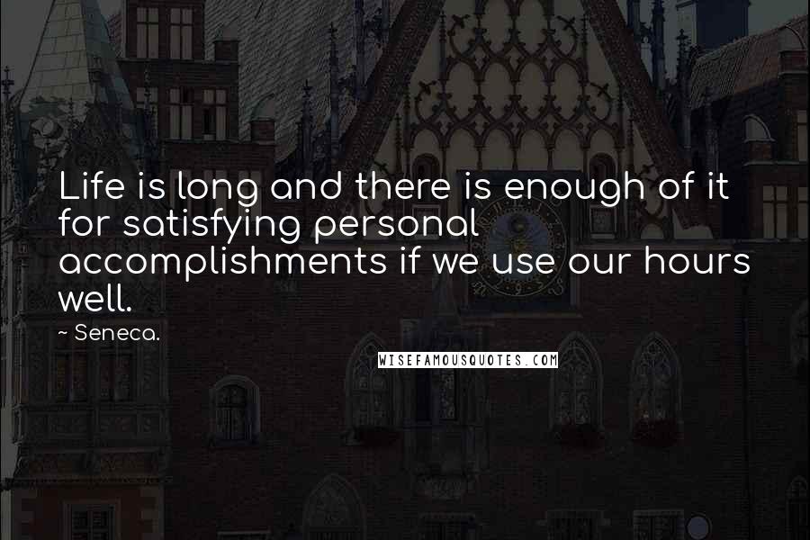 Seneca. Quotes: Life is long and there is enough of it for satisfying personal accomplishments if we use our hours well.