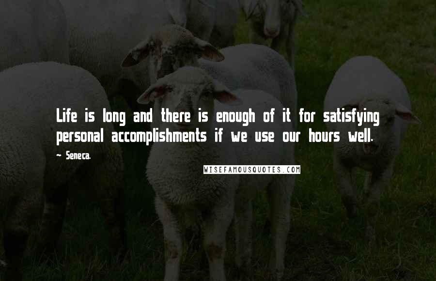 Seneca. Quotes: Life is long and there is enough of it for satisfying personal accomplishments if we use our hours well.