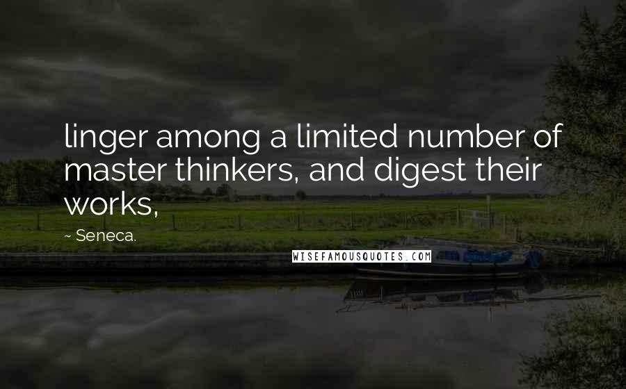 Seneca. Quotes: linger among a limited number of master thinkers, and digest their works,