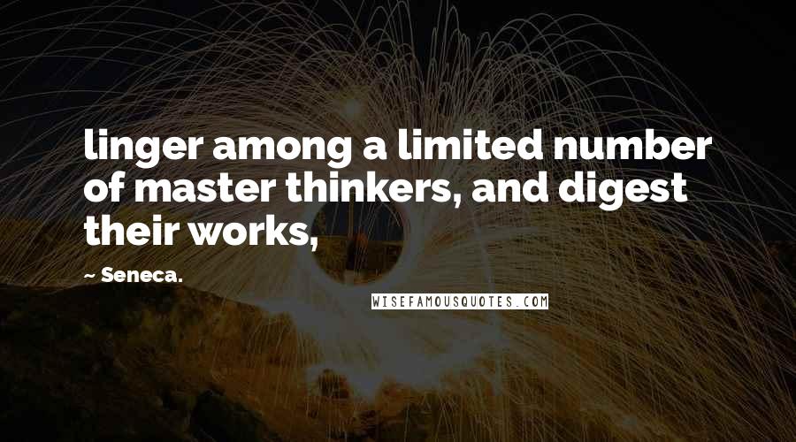 Seneca. Quotes: linger among a limited number of master thinkers, and digest their works,