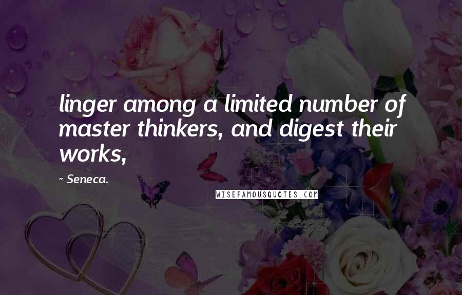 Seneca. Quotes: linger among a limited number of master thinkers, and digest their works,