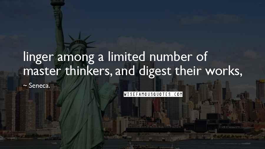 Seneca. Quotes: linger among a limited number of master thinkers, and digest their works,