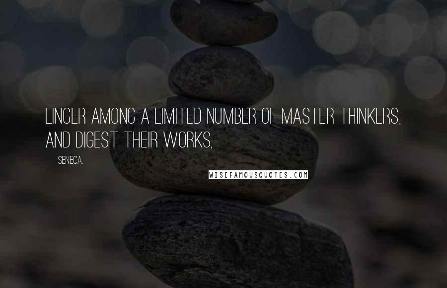 Seneca. Quotes: linger among a limited number of master thinkers, and digest their works,