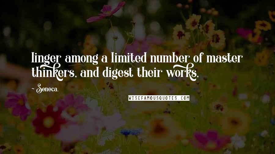 Seneca. Quotes: linger among a limited number of master thinkers, and digest their works,