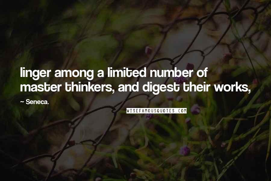 Seneca. Quotes: linger among a limited number of master thinkers, and digest their works,