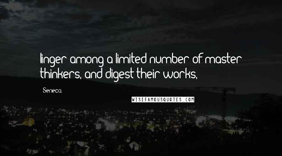 Seneca. Quotes: linger among a limited number of master thinkers, and digest their works,