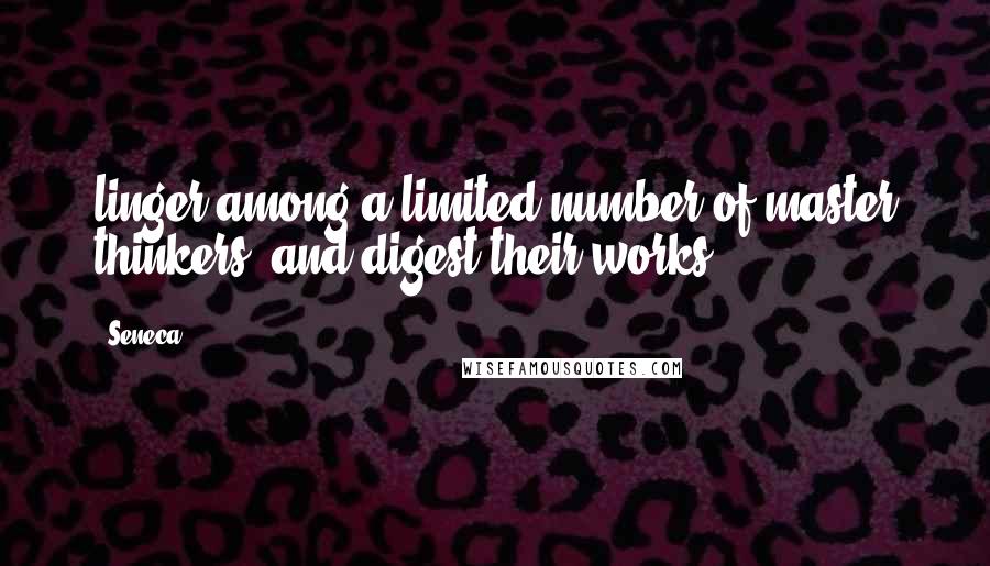 Seneca. Quotes: linger among a limited number of master thinkers, and digest their works,