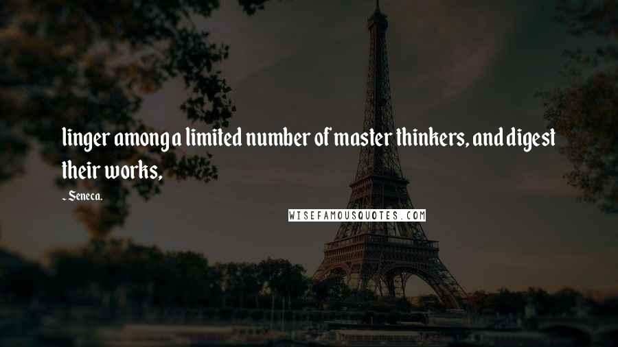 Seneca. Quotes: linger among a limited number of master thinkers, and digest their works,