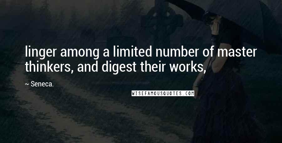 Seneca. Quotes: linger among a limited number of master thinkers, and digest their works,