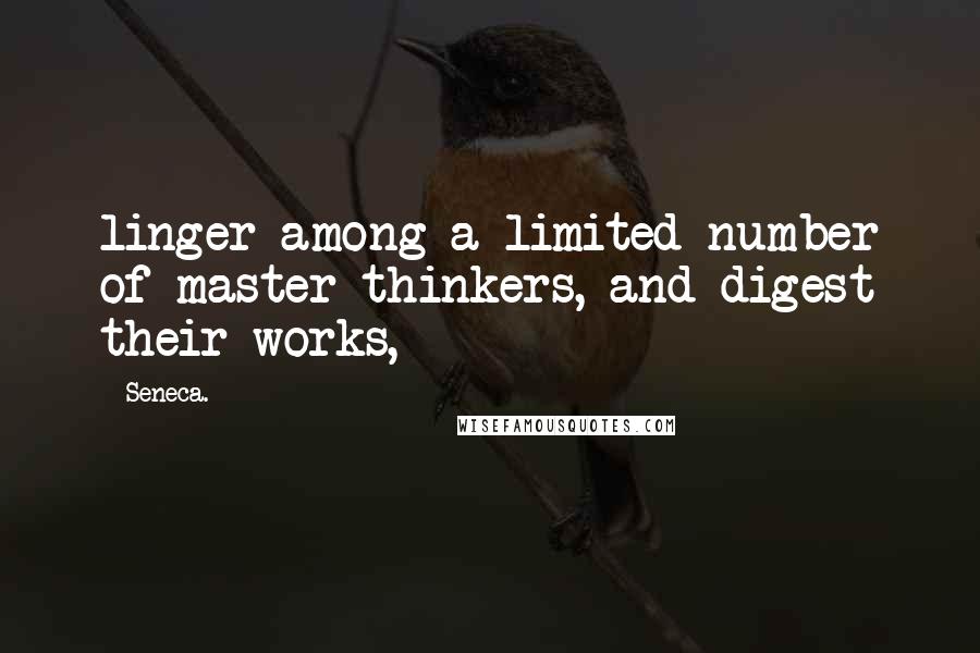 Seneca. Quotes: linger among a limited number of master thinkers, and digest their works,
