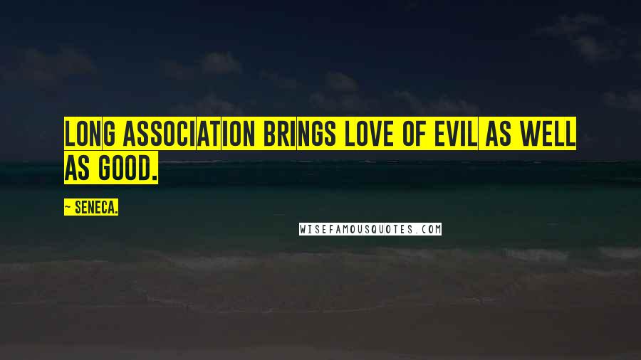 Seneca. Quotes: long association brings love of evil as well as good.