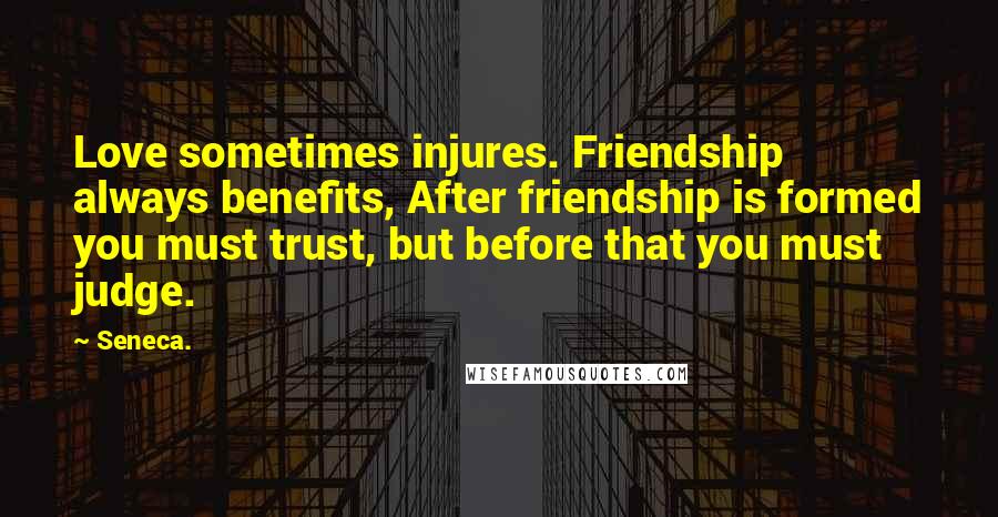 Seneca. Quotes: Love sometimes injures. Friendship always benefits, After friendship is formed you must trust, but before that you must judge.