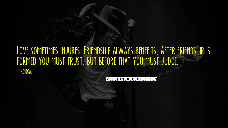 Seneca. Quotes: Love sometimes injures. Friendship always benefits, After friendship is formed you must trust, but before that you must judge.