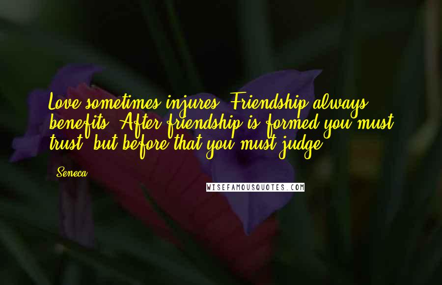 Seneca. Quotes: Love sometimes injures. Friendship always benefits, After friendship is formed you must trust, but before that you must judge.