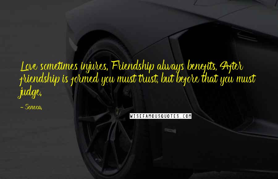 Seneca. Quotes: Love sometimes injures. Friendship always benefits, After friendship is formed you must trust, but before that you must judge.