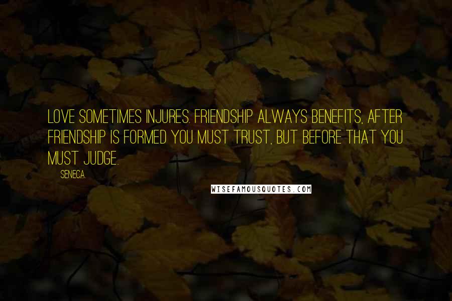 Seneca. Quotes: Love sometimes injures. Friendship always benefits, After friendship is formed you must trust, but before that you must judge.