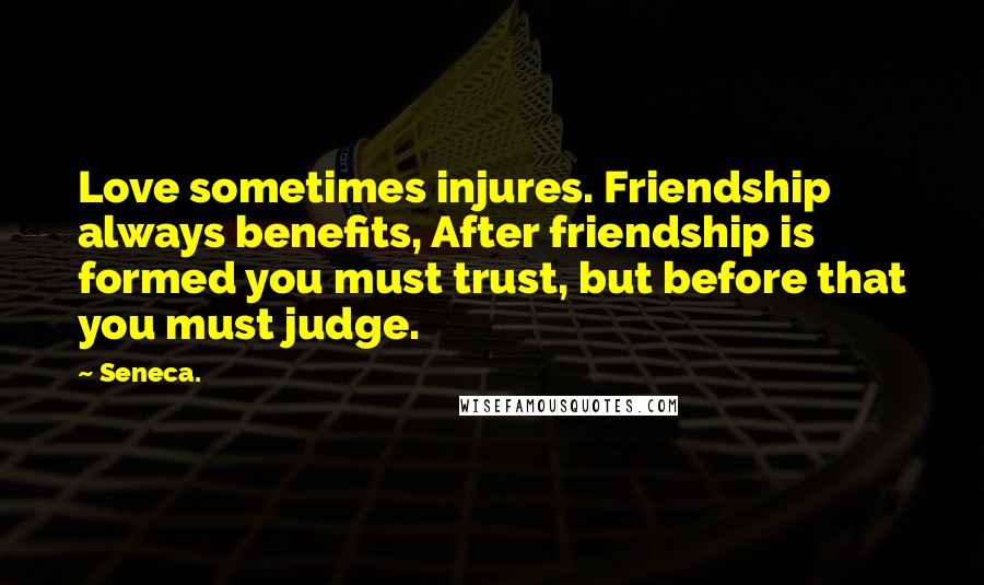 Seneca. Quotes: Love sometimes injures. Friendship always benefits, After friendship is formed you must trust, but before that you must judge.