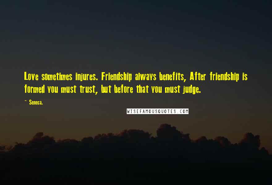 Seneca. Quotes: Love sometimes injures. Friendship always benefits, After friendship is formed you must trust, but before that you must judge.