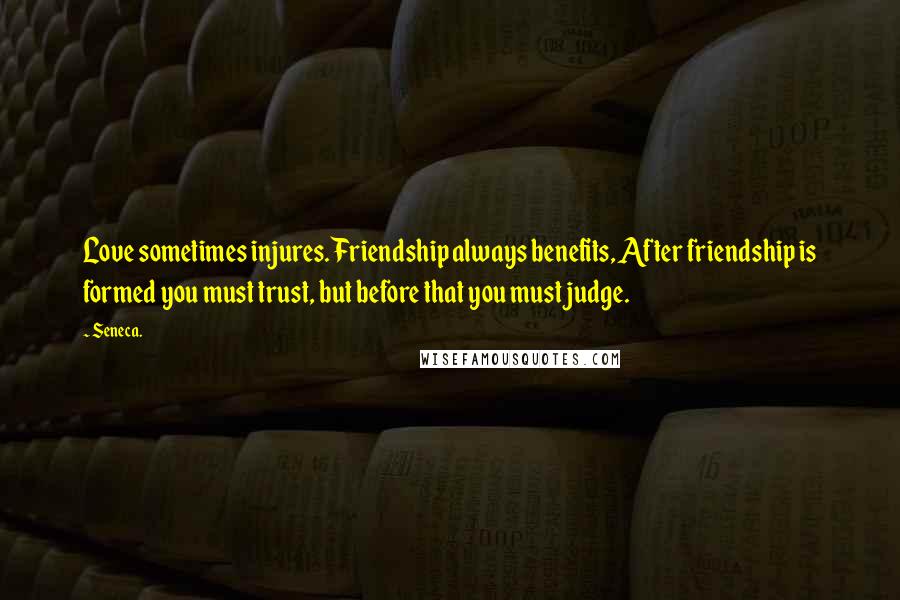 Seneca. Quotes: Love sometimes injures. Friendship always benefits, After friendship is formed you must trust, but before that you must judge.